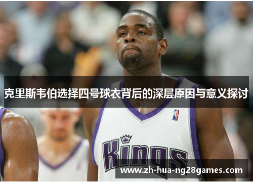 克里斯韦伯选择四号球衣背后的深层原因与意义探讨