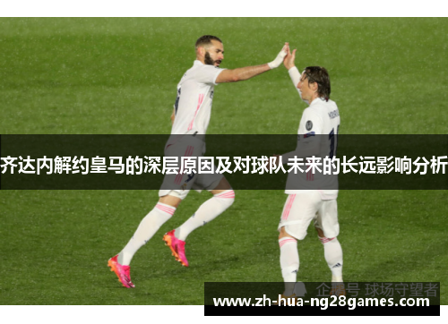 齐达内解约皇马的深层原因及对球队未来的长远影响分析