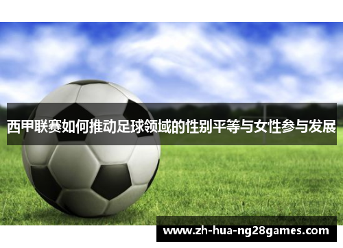 西甲联赛如何推动足球领域的性别平等与女性参与发展