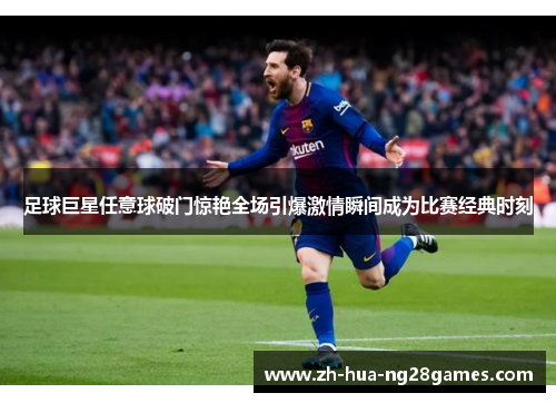 足球巨星任意球破门惊艳全场引爆激情瞬间成为比赛经典时刻 足球巨星任意球破门惊艳全场引爆激情瞬间成为比赛经典时刻