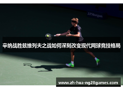 辛纳战胜兹维列夫之战如何深刻改变现代网球竞技格局 辛纳战胜兹维列夫之战如何深刻改变现代网球竞技格局
