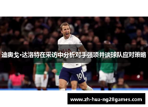 迪奥戈·达洛特在采访中分析对手强项并谈球队应对策略 迪奥戈·达洛特在采访中分析对手强项并谈球队应对策略