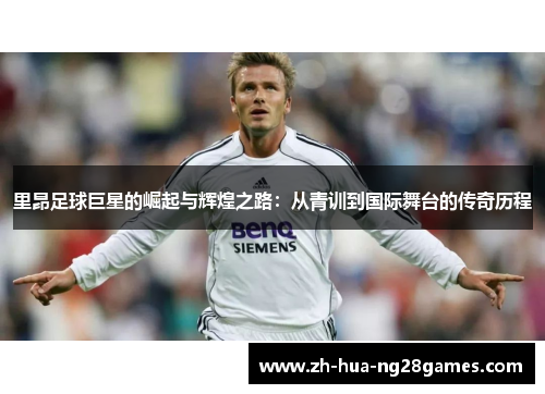 里昂足球巨星的崛起与辉煌之路:从青训到国际舞台的传奇历程 里昂足球巨星的崛起与辉煌之路:从青训到国际舞台的传奇历程