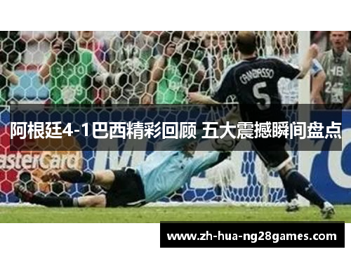 阿根廷4-1巴西精彩回顾 五大震撼瞬间盘点