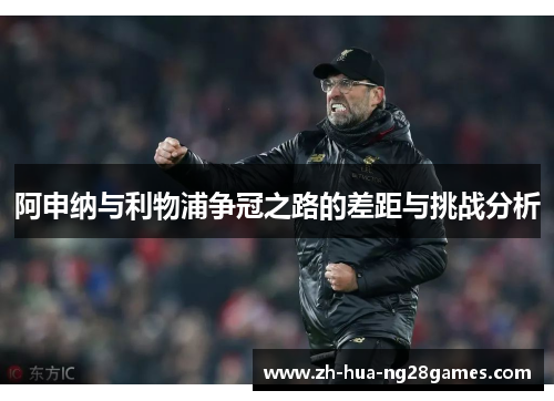 阿申纳与利物浦争冠之路的差距与挑战分析 阿申纳与利物浦争冠之路的差距与挑战分析