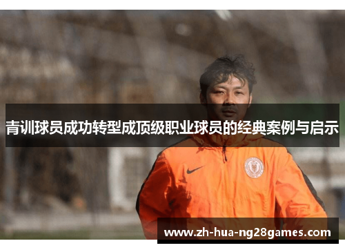 青训球员成功转型成顶级职业球员的经典案例与启示 青训球员成功转型成顶级职业球员的经典案例与启示