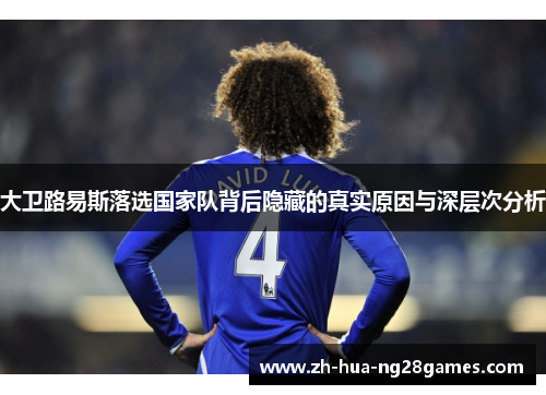 大卫路易斯落选国家队背后隐藏的真实原因与深层次分析 大卫路易斯落选国家队背后隐藏的真实原因与深层次分析