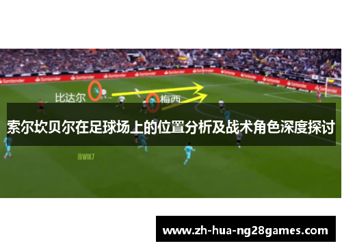 索尔坎贝尔在足球场上的位置分析及战术角色深度探讨