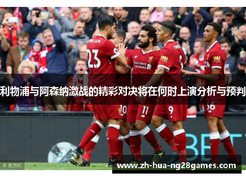 利物浦与阿森纳激战的精彩对决将在何时上演分析与预判 利物浦与阿森纳激战的精彩对决将在何时上演分析与预判