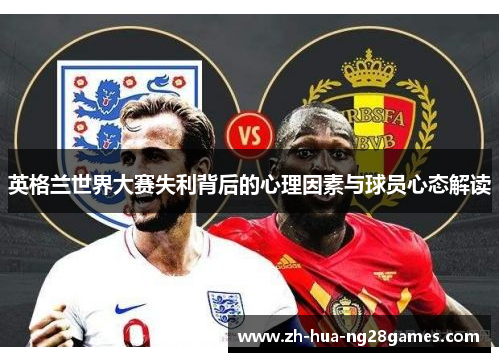 英格兰世界大赛失利背后的心理因素与球员心态解读 英格兰世界大赛失利背后的心理因素与球员心态解读