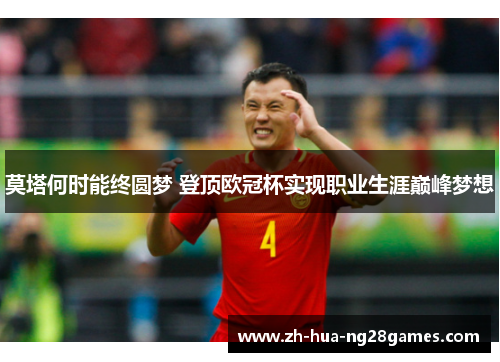 莫塔何时能终圆梦 登顶欧冠杯实现职业生涯巅峰梦想