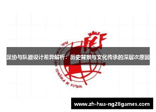 足协与队徽设计差异解析:历史背景与文化传承的深层次原因 足协与队徽设计差异解析:历史背景与文化传承的深层次原因