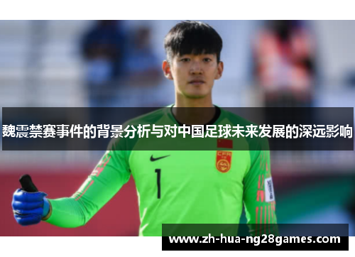 魏震禁赛事件的背景分析与对中国足球未来发展的深远影响 魏震禁赛事件的背景分析与对中国足球未来发展的深远影响