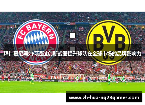 拜仁慕尼黑如何通过创新战略提升球队在全球市场的品牌影响力