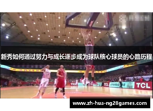 新秀如何通过努力与成长逐步成为球队核心球员的心路历程