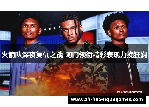 火箭队深夜复仇之战 阿门领衔精彩表现力挽狂澜