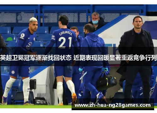英超卫冕冠军逐渐找回状态 近期表现回暖显著重返竞争行列