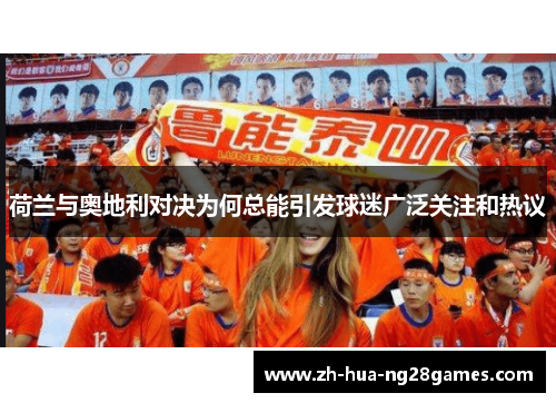 荷兰与奥地利对决为何总能引发球迷广泛关注和热议