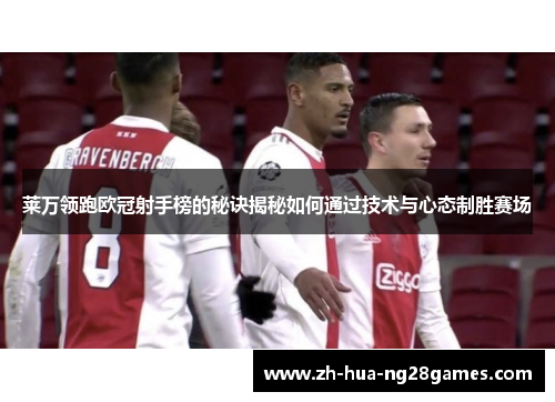 莱万领跑欧冠射手榜的秘诀揭秘如何通过技术与心态制胜赛场