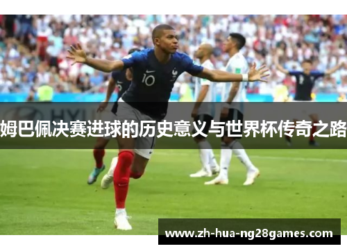 姆巴佩决赛进球的历史意义与世界杯传奇之路