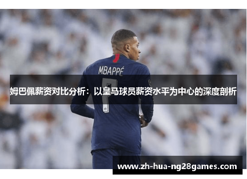 姆巴佩薪资对比分析:以皇马球员薪资水平为中心的深度剖析 姆巴佩薪资对比分析:以皇马球员薪资水平为中心的深度剖析