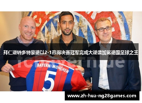拜仁逆转多特蒙德以2-1赢得决赛冠军完成大逆袭加冕德国足球之王
