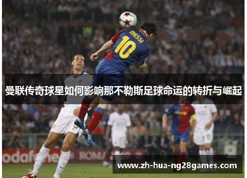 曼联传奇球星如何影响那不勒斯足球命运的转折与崛起