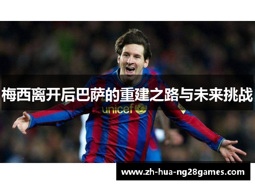 梅西离开后巴萨的重建之路与未来挑战 梅西离开后巴萨的重建之路与未来挑战