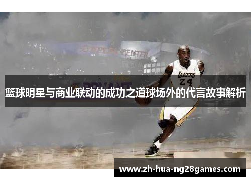 篮球明星与商业联动的成功之道球场外的代言故事解析 篮球明星与商业联动的成功之道球场外的代言故事解析