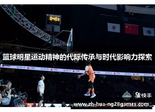 篮球明星运动精神的代际传承与时代影响力探索 篮球明星运动精神的代际传承与时代影响力探索