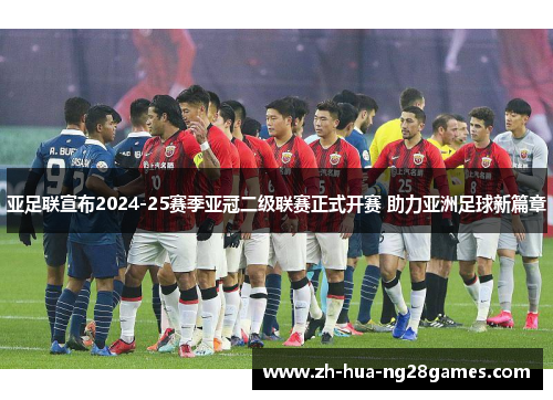 亚足联宣布2024-25赛季亚冠二级联赛正式开赛 助力亚洲足球新篇章
