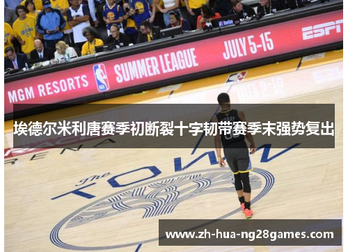 埃德尔米利唐赛季初断裂十字韧带赛季末强势复出 埃德尔米利唐赛季初断裂十字韧带赛季末强势复出