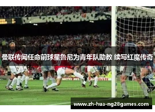 曼联传闻任命前球星鲁尼为青年队助教 续写红魔传奇 曼联传闻任命前球星鲁尼为青年队助教 续写红魔传奇