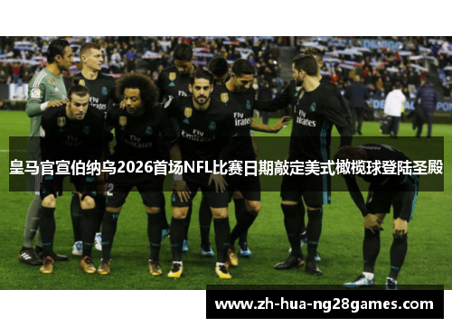 皇马官宣伯纳乌2026首场NFL比赛日期敲定美式橄榄球登陆圣殿