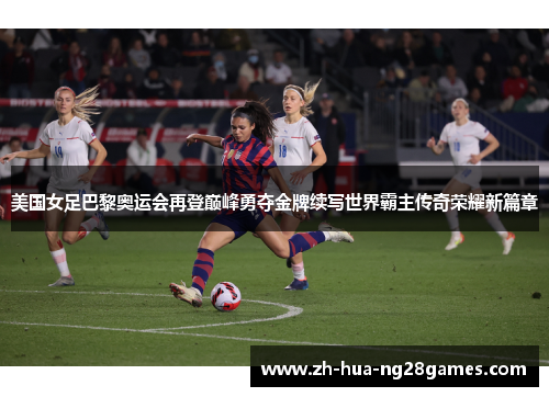 美国女足巴黎奥运会再登巅峰勇夺金牌续写世界霸主传奇荣耀新篇章 美国女足巴黎奥运会再登巅峰勇夺金牌续写世界霸主传奇荣耀新篇章