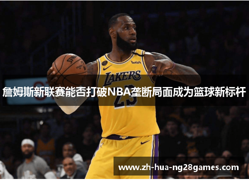 詹姆斯新联赛能否打破NBA垄断局面成为篮球新标杆