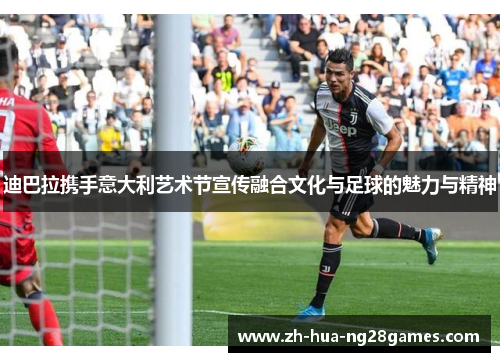 迪巴拉携手意大利艺术节宣传融合文化与足球的魅力与精神