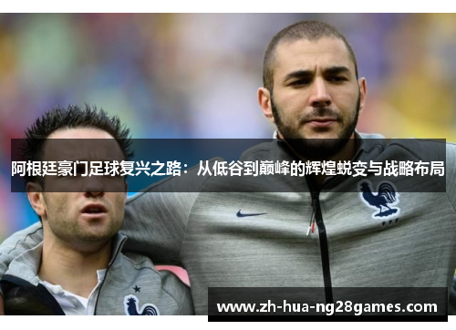 阿根廷豪门足球复兴之路：从低谷到巅峰的辉煌蜕变与战略布局