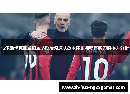 马尔斯卡克加盟伯恩茅斯后对球队战术体系与整体实力的提升分析