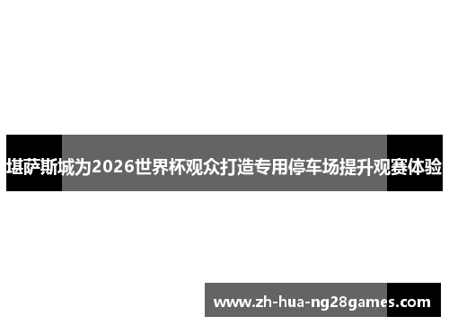 堪萨斯城为2026世界杯观众打造专用停车场提升观赛体验