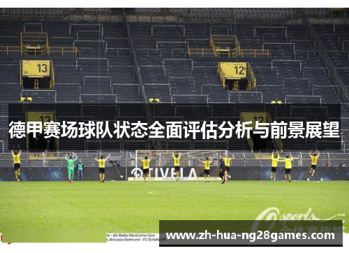 德甲赛场球队状态全面评估分析与前景展望 德甲赛场球队状态全面评估分析与前景展望