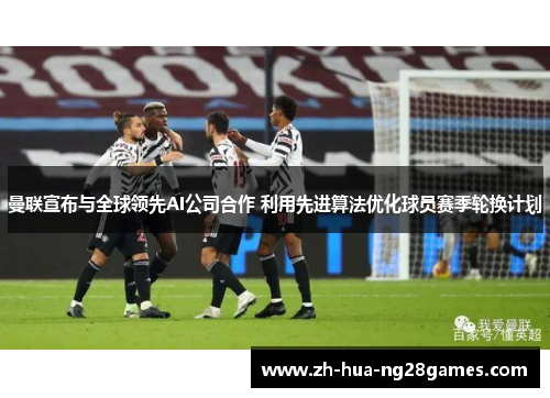 曼联宣布与全球领先AI公司合作 利用先进算法优化球员赛季轮换计划 曼联宣布与全球领先AI公司合作 利用先进算法优化球员赛季轮换计划