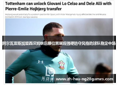 阿尔瓦雷斯加盟西汉姆联后腰位置展现强硬防守风格助球队稳定中场 阿尔瓦雷斯加盟西汉姆联后腰位置展现强硬防守风格助球队稳定中场