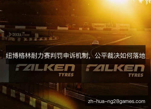 纽博格林耐力赛判罚申诉机制,公平裁决如何落地 纽博格林耐力赛判罚申诉机制,公平裁决如何落地