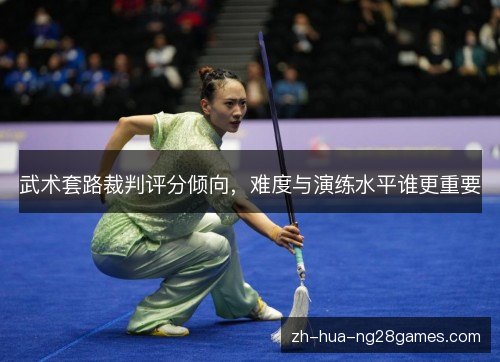 武术套路裁判评分倾向,难度与演练水平谁更重要 武术套路裁判评分倾向,难度与演练水平谁更重要