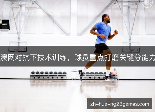 澳网对抗下技术训练,球员重点打磨关键分能力 澳网对抗下技术训练,球员重点打磨关键分能力