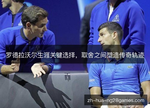 罗德拉沃尔生涯关键选择，取舍之间塑造传奇轨迹